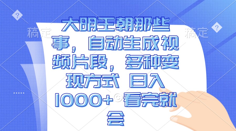 大明王朝那些事，自动生成视频片段，多种变现方式 日入1000+ 看完就会-情久项目网