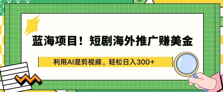 蓝海项目!短剧海外推广赚美金，利用AI混剪视频，轻松日入300+【揭秘】-情久项目网