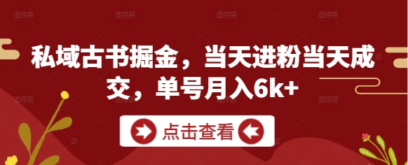 私域古书掘金，当天进粉当天成交，单号月入6k+-情久项目网