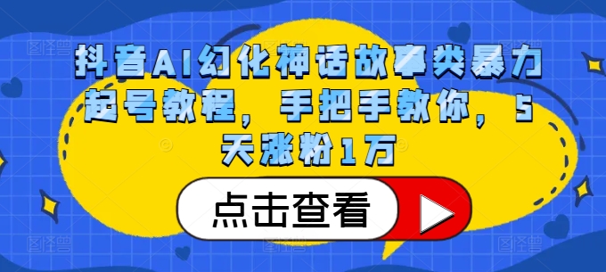 抖音AI幻化神话故事类暴力起号教程，手把手教你，5天涨粉1万-情久项目网