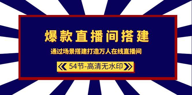 (9502期)爆款直播间-搭建：通过场景搭建-打造万人在线直播间(54节-高清无水印)-情久项目网