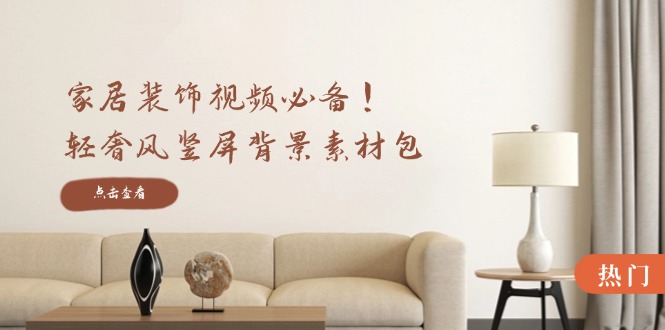 家居装饰视频必备！轻奢风竖屏背景素材包，含清晰、中间虚化、全屏虚化-情久项目网