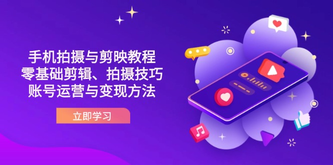 抖音手机拍摄与剪映教程：零基础剪辑、拍摄技巧到账号运营与变现方法-情久项目网