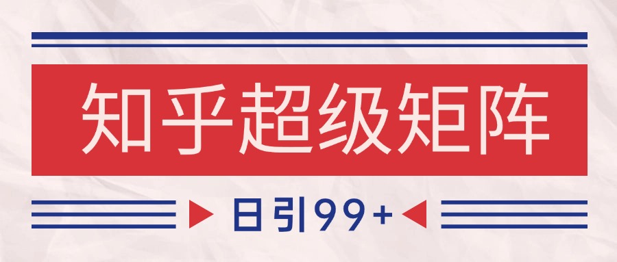 知乎超级矩阵玩法引流高质量精准粉SEO覆盖 日变现4000+-情久项目网