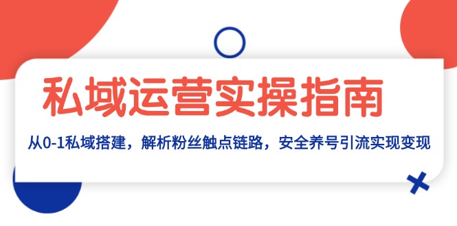 私域运营实操指南：从0-1私域搭建，解析粉丝触点链路，安全养号引流变现-情久项目网