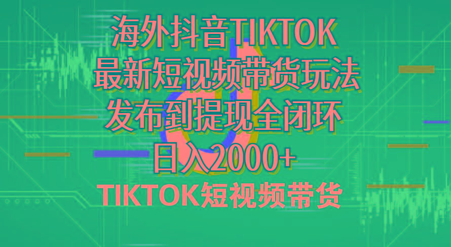 海外短视频带货，最新短视频带货玩法发布到提现全闭环，日入2000+-情久项目网