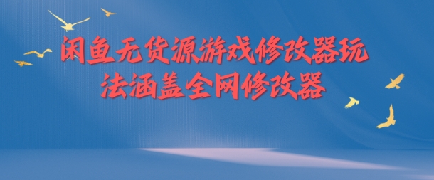闲鱼无货源游戏修改器玩法涵盖全网修改器-情久项目网