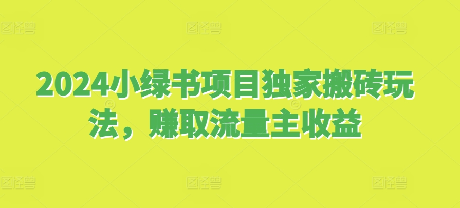 2024小绿书项目独家搬砖玩法，赚取流量主收益-情久项目网