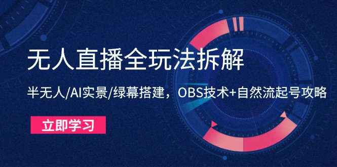 无人直播全玩法拆解：半无人/AI实景/绿幕搭建，OBS技术+自然流起号攻略-情久项目网