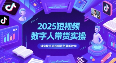 2025短视频数字人带货实操，抖音快手短视频带货最新教学-情久项目网