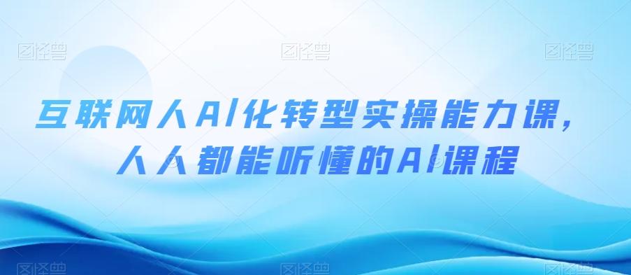 互联网人Al化转型实操能力课，人人都能听懂的Al课程-情久项目网