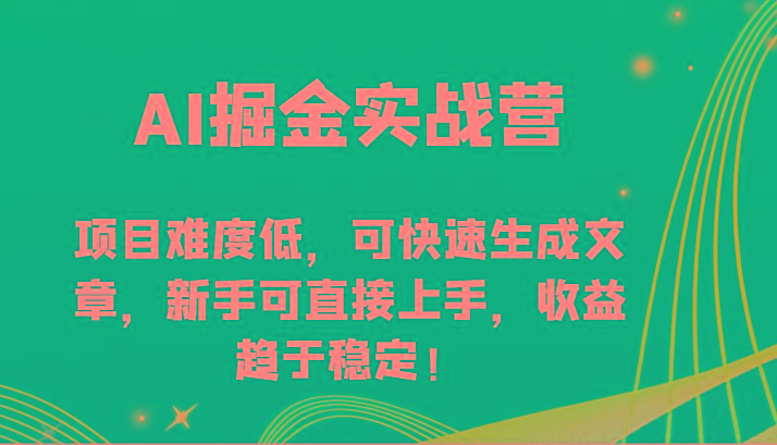 AI掘金实战营-项目难度低，可快速生成文章，新手可直接上手，收益趋于稳定！-情久项目网