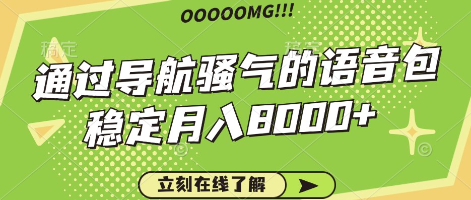 骚气的导航语音包，自用的同时还可以作为项目操作，月入8000+-情久项目网
