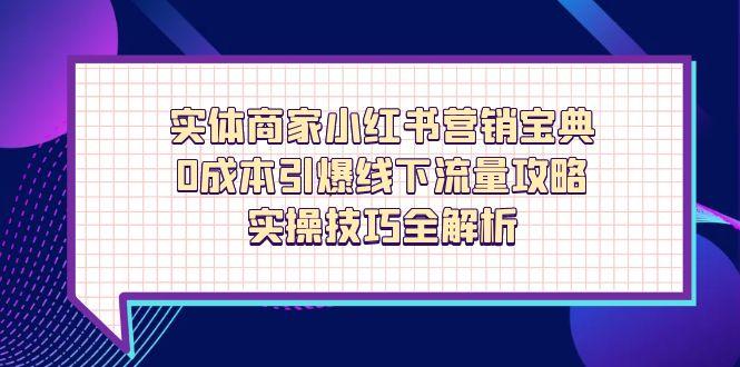 实体商家小红书营销宝典，0成本引爆线下流量攻略，实操技巧全解析-情久项目网