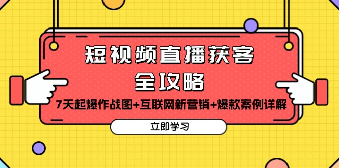 短视频直播获客全攻略：7天起爆作战图+互联网新营销+爆款案例详解-情久项目网