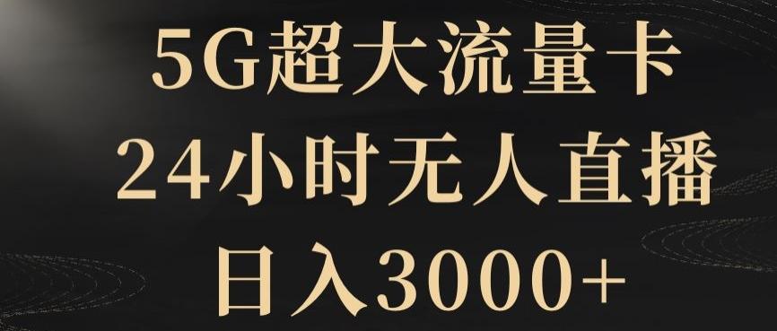 5G超大流量卡，24小时无人直播，日入3000+【揭秘】-情久项目网