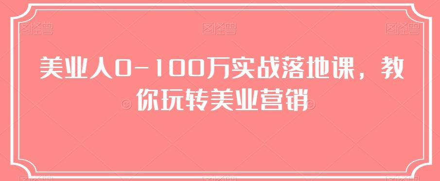 美业人0-100万实战落地课，教你玩转美业营销-情久项目网