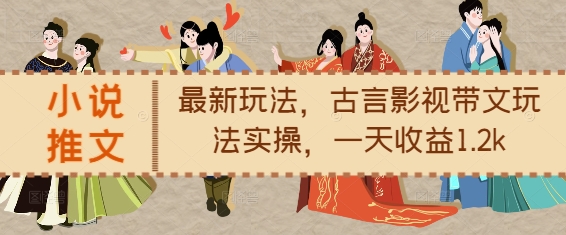 小说推文最新玩法，古言影视带文玩法实操，一天收益1.2k-情久项目网