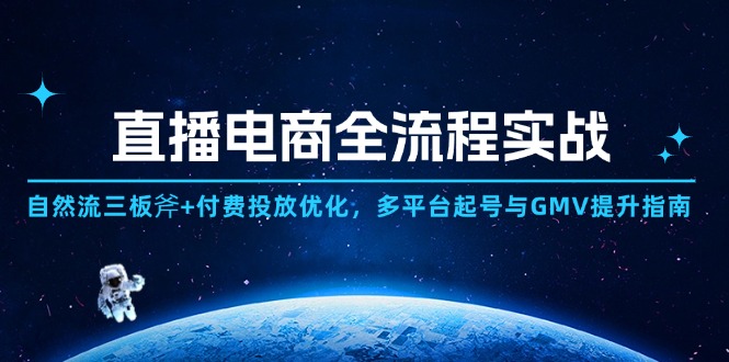 直播电商全流程实战：自然流三板斧+付费投放优化,多平台起号与GMV提升指南-情久项目网
