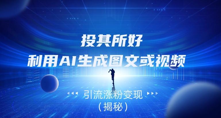 投其所好，利用AI生成图文或视频引流涨粉变现（揭秘）-情久项目网