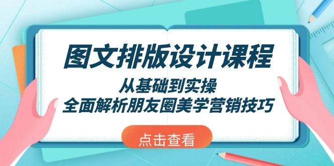 图文排版设计课程，从基础到实操，全面解析朋友圈美学营销技巧-情久项目网