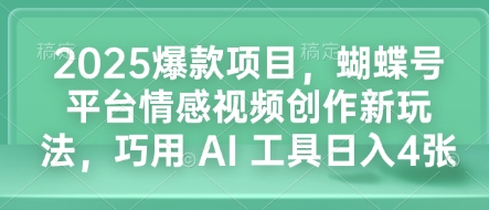 2025爆款项目，蝴蝶号平台情感视频创作新玩法，巧用 AI 工具日入4张-情久项目网