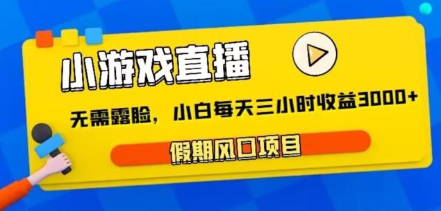 小游戏直播，假期风口项目，无需露脸，小白每天三小时，到账3000+-情久项目网