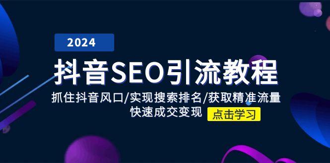 抖音 SEO引流教程：抓住抖音风口/实现搜索排名/获取精准流量/快速成交变现-情久项目网