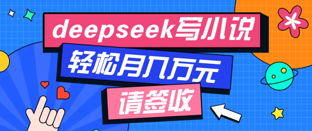 利用Deepseek写小说，零门槛AI小说创作全攻略，新手也能轻松学会提升收入-情久项目网