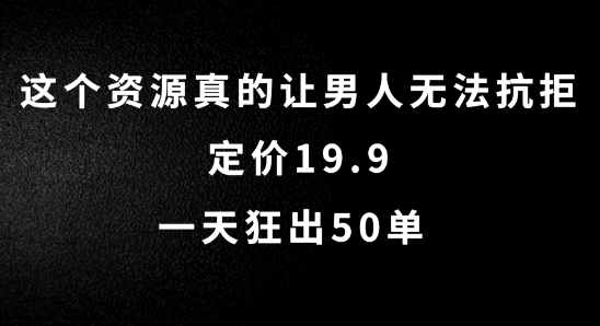 这个资源真的让男人无法抗拒，定价19.9.一天狂出50单【揭秘】-情久项目网