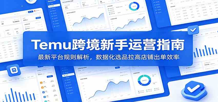 Temu跨境新手运营指南：最新平台规则解析，数据化选品拉高店铺出单效率-情久项目网