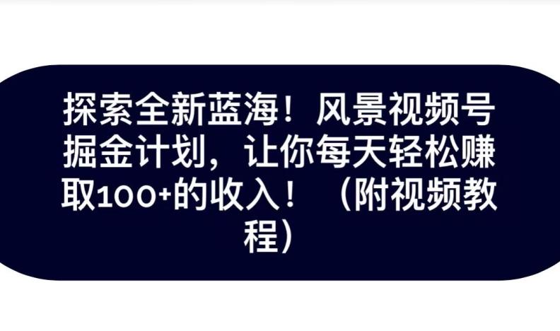 探索全新蓝海！抖音风景号掘金计划，让你每天轻松赚取100+的收入-情久项目网