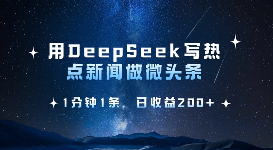 用DeepSeek写热点微头条，1分钟1条，日收益2张-情久项目网