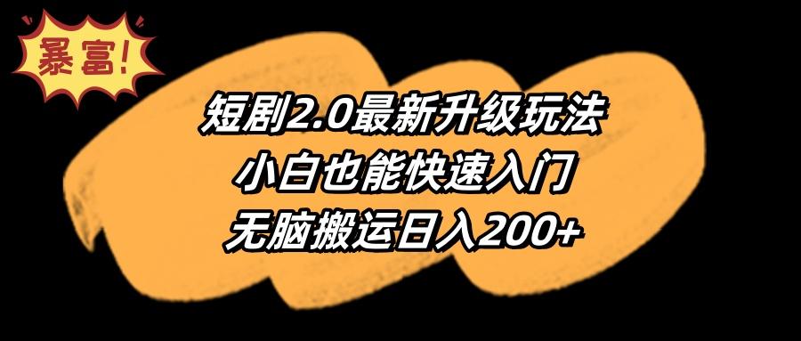 (9375期)短剧2.0最新升级玩法，小白也能快速入门，无脑搬运日入200+-情久项目网