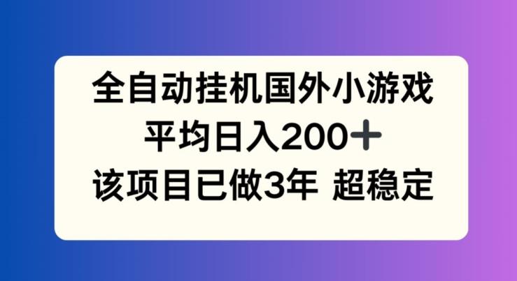 全自动挂机国外小游戏，平均日入200+，此项目已经做了3年 稳定持久【揭秘】-情久项目网