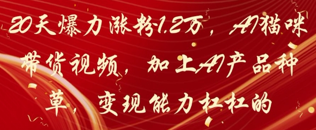 20天爆力涨粉1.2W，AI猫咪带货视频，加上AI产品种草，变现能力杠杠的-情久项目网