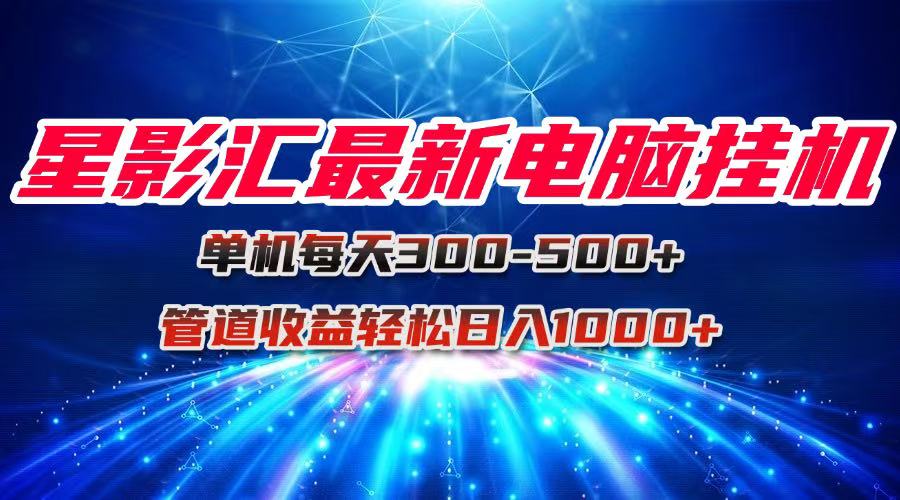 星影汇最新电脑挂机单机每天300+团队管道收益轻松日入1000+-情久项目网