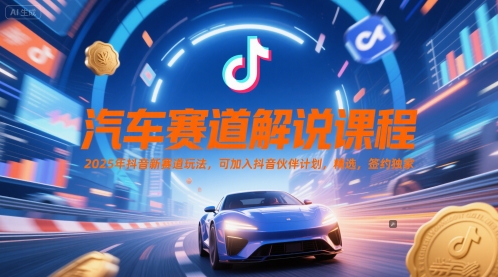 汽车赛道解说课程，2025年抖音新赛道玩法，可加入抖音伙伴计划，精选，签约独家-情久项目网