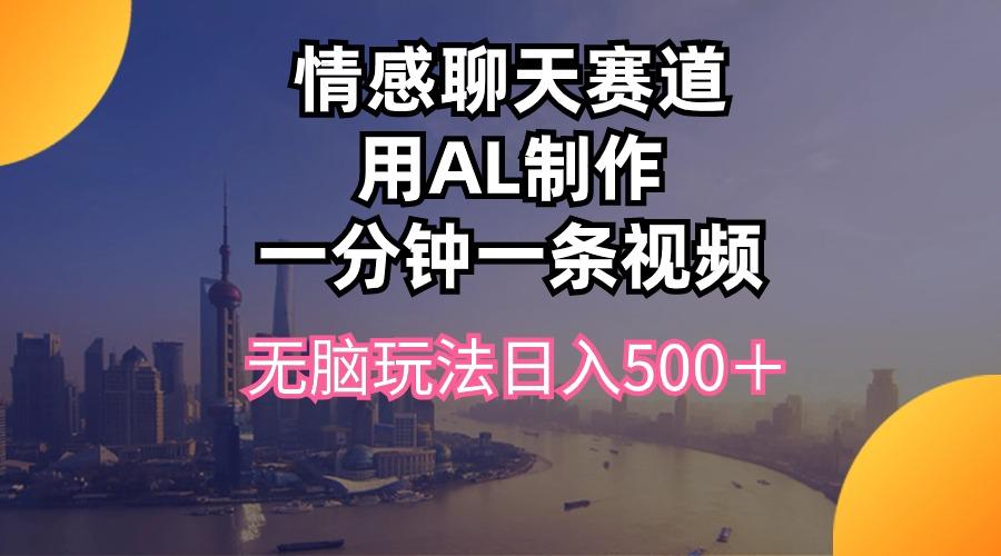 情感聊天赛道用al制作一分钟一条视频无脑玩法日入500＋-情久项目网