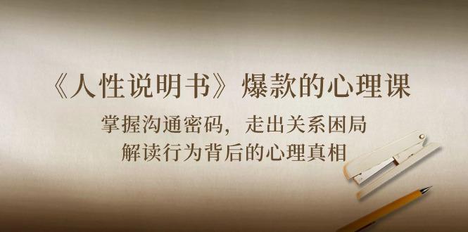 《人性 说明书》爆款的心理课：沟通密码/关系困局/解读行为背后心理真相-情久项目网