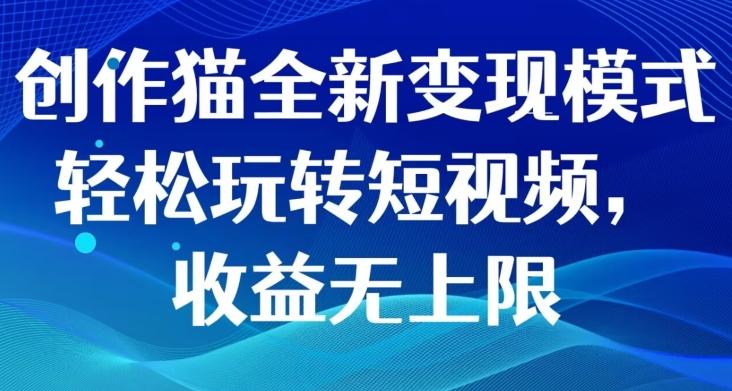 创作猫全新变现模式，轻松玩转短视频，收益无上限-情久项目网