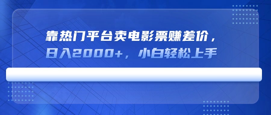 靠热门平台卖电影票赚差价，日入2000+，小白轻松上手-情久项目网