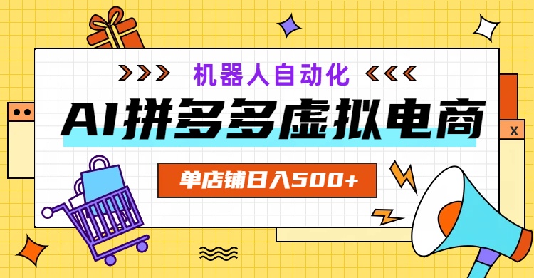 AI拼多多虚拟电商，配合机器人打造一个日入500的自动化店铺-情久项目网