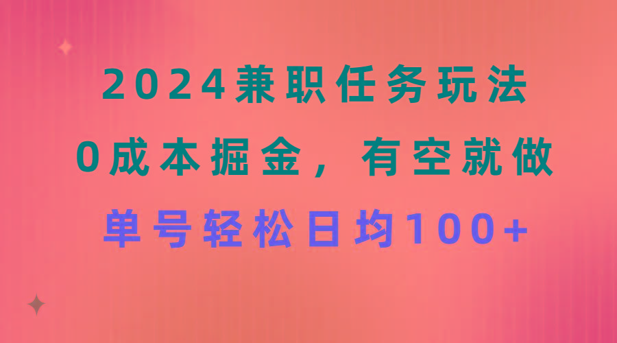 2024兼职任务玩法 0成本掘金，有空就做 单号轻松日均100+-情久项目网