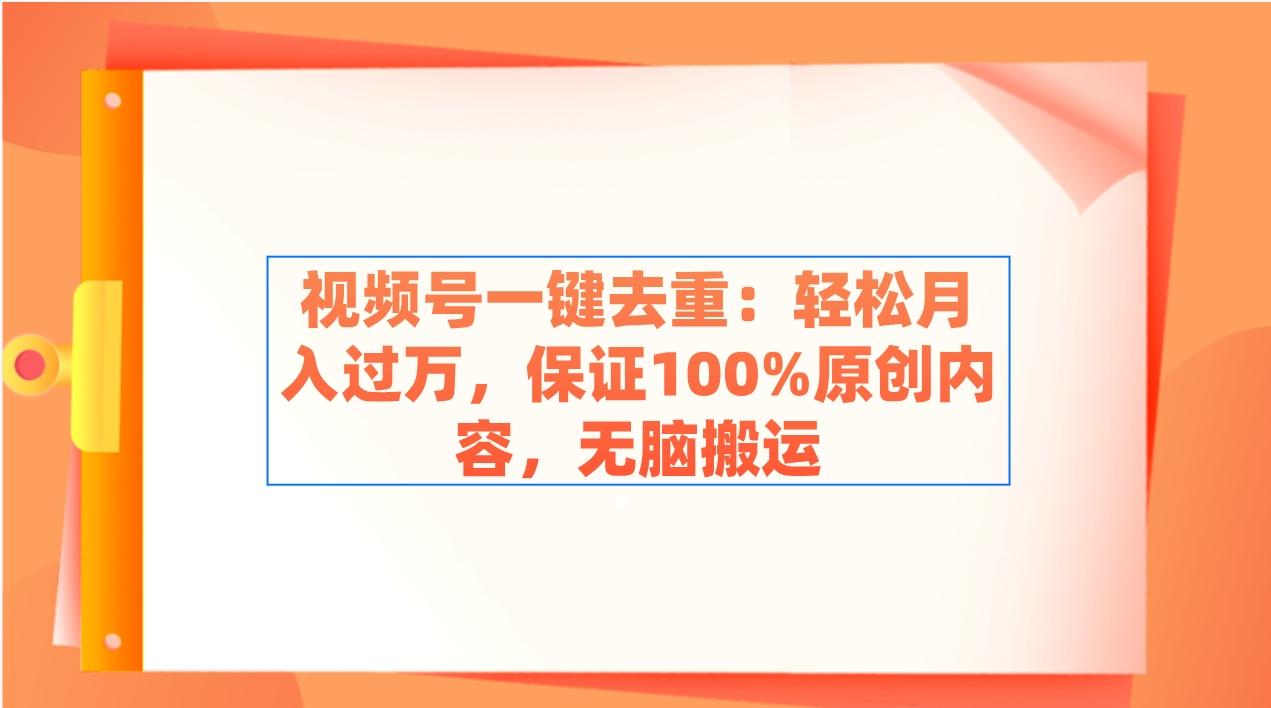 视频号一键去重：轻松月入过万，保证100%原创内容，无脑搬运-情久项目网