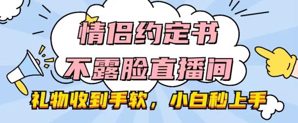 情侣约定书不露脸直播间，礼物收到手软，小白秒上手【揭秘】-情久项目网