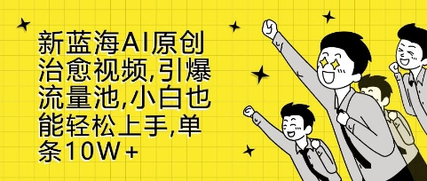 新蓝海AI原创治愈视频，引爆流量池，小白也能轻松上手，篇篇10W+【揭秘】-情久项目网
