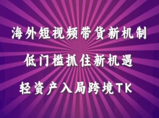 海外短视频Tiktok带货新机制，低门槛抓住新机遇，轻资产入局跨境TK-情久项目网