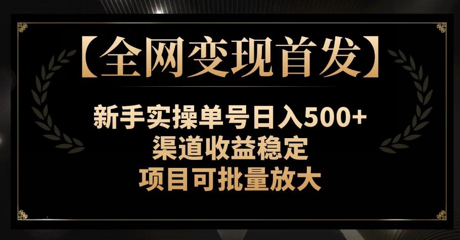 【全网变现首发】新手实操单号日入500+，渠道收益稳定，项目可批量放大【揭秘】-情久项目网