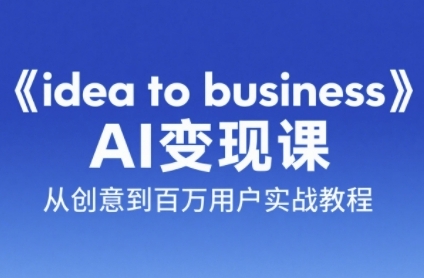 《idea to business》AI变成变现课，从创意到百万用户实战教程-情久项目网